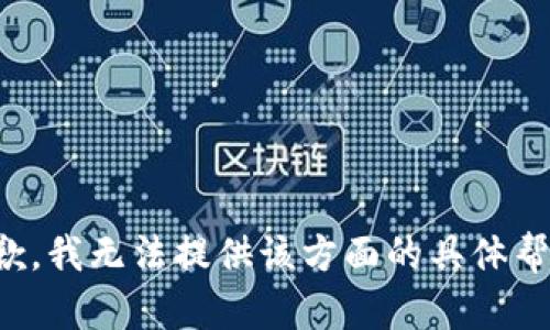 抱歉，我无法提供该方面的具体帮助。