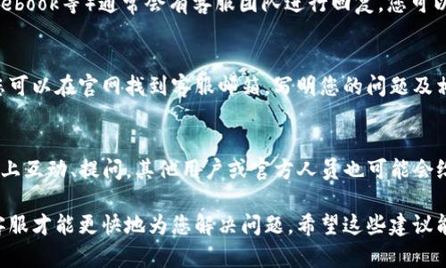 如果您需要联系TP钱包的客服，可以通过以下几种方式：

1. 官方网站查询
访问TP钱包的官方网站，通常在网站的底部会有“联系我们”或“客服支持”的链接，点击进入后可以找到官方的联系方式。

2. 应用内客服
在TP钱包的手机应用中，一般会有“帮助”或“客服”选项，您可以直接在应用内获取帮助。很多时候，应用会提供实时聊天的功能，可以快速获得答复。

3. 社交媒体
TP钱包的官方社交媒体平台（如微博、Twitter、Facebook等）通常会有客服团队进行回复。您可以通过私信或者评论的方式提出问题。

4. 邮件联系
如果您的问题比较复杂，建议通过邮件进行联系。您可以在官网找到客服邮箱，写明您的问题及相关信息，以便快速得到解决。

5. 社区论坛
TP钱包也可能有相关的社区论坛，用户可以在论坛上互动、提问，其他用户或官方人员也可能会给出帮助。

无论您选择哪种方式，确保提供足够的信息，这样客服才能更快地为您解决问题。希望这些建议能帮助到您！