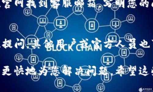 如果您需要联系TP钱包的客服，可以通过以下几种方式：

1. 官方网站查询
访问TP钱包的官方网站，通常在网站的底部会有“联系我们”或“客服支持”的链接，点击进入后可以找到官方的联系方式。

2. 应用内客服
在TP钱包的手机应用中，一般会有“帮助”或“客服”选项，您可以直接在应用内获取帮助。很多时候，应用会提供实时聊天的功能，可以快速获得答复。

3. 社交媒体
TP钱包的官方社交媒体平台（如微博、Twitter、Facebook等）通常会有客服团队进行回复。您可以通过私信或者评论的方式提出问题。

4. 邮件联系
如果您的问题比较复杂，建议通过邮件进行联系。您可以在官网找到客服邮箱，写明您的问题及相关信息，以便快速得到解决。

5. 社区论坛
TP钱包也可能有相关的社区论坛，用户可以在论坛上互动、提问，其他用户或官方人员也可能会给出帮助。

无论您选择哪种方式，确保提供足够的信息，这样客服才能更快地为您解决问题。希望这些建议能帮助到您！