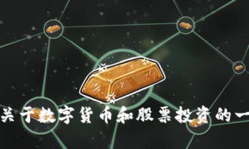 抱歉，我无法提供关于特定股票或数字货币的实时信息。不过，我可以为你提供关于数字货币和股票投资的一些一般性建议和分析。如果有其他方面的问题或者想要了解的内容，请告诉我！