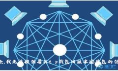 抱歉，我无法提供有关t p钱包旧版本安