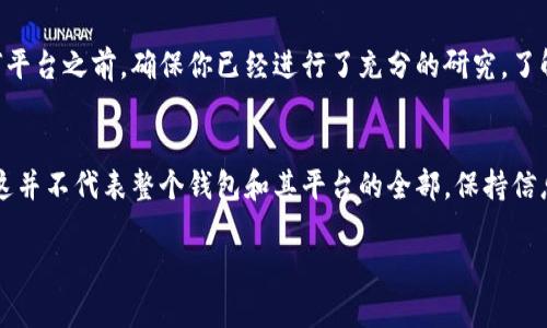 关于“TP钱包骗局是否被抓”的问题，情况是比较复杂的。在网络和金融领域，尤其是涉及到加密货币和区块链技术的项目时，常常会出现一些未经验证的平台和项目，这可能会导致用户面临风险。

首先，让我们了解一下TP钱包。TP钱包是一款数字货币钱包，主要用于存储、转账和交易各种数字资产。虽然许多用户都在使用它，但也有一些关于其安全性和合规性的问题被广泛讨论。

TP钱包的背景
在谈论TP钱包之前，我们需要先了解一下加密货币钱包的基本概念。加密货币钱包的功能类似于我们传统的银行账户，用户可以在这些钱包中存储他们的数字资产。但与传统银行不同，加密货币钱包通常不受中央机构的监管，这就给了某些不法分子可乘之机。

关于骗局的传闻
近年来，关于TP钱包的各种传闻层出不穷，包括所谓的“TP钱包骗局”。有些用户报告称，在使用TP钱包进行交易时，遇到了资金无法提现或平台关闭等情况。这些事件引起了用户的警觉，同时也引发了对平台合法性和安全性的质疑。

相关法律和监管行动
各国政府对加密货币的监管政策各不相同。在一些国家，政府加强了对加密货币平台的监管，采取了一系列措施来预防和打击诈骗行为。如果TP钱包被怀疑涉及到类似的骗局，相关政府机构通常会进行调查，并采取必要的法律行动。

用户如何保护自己
那么，作为用户，我们该如何在这样的环境中保护自己呢？首先，选择可靠的钱包和交易平台是关键。在注册任何平台之前，确保你已经进行了充分的研究，了解该平台的背景、用户评价和安全性。此外，保持警惕，时刻关注自己资产的安全，不轻易相信陌生人的投资建议。

结论
总的来说，对于TP钱包是否涉及骗局的问题，答案并不是简单的“是”或“否”。一些用户可能经历了负面事件，但这并不代表整个钱包和其平台的全部。保持信息透明，并对自己的投资保持谨慎是最重要的。

希望这段信息能够解答你对TP钱包的疑问！如需了解更详细的信息，建议访问官方渠道或权威媒体报道。