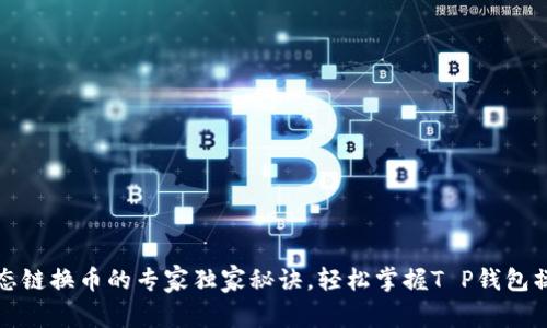 火币生态链换币的专家独家秘诀，轻松掌握T P钱包操作技巧