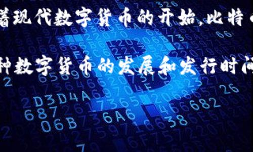 数字货币的最初形式可以追溯到2009年，当时中本聪（Satoshi Nakamoto）发布了比特币，这标志着现代数字货币的开始。比特币是第一个成功实现去中心化的数字货币，其背后的区块链技术为后来的许多数字货币奠定了基础。

在比特币发行之后，随后涌现出大量其他数字货币，例如以太坊（Ethereum）、瑞波币（Ripple）等。每种数字货币的发展和发行时间各有不同，但总体来说，比特币的发行可以被视为数字货币时代的起点。

你有什么具体想了解的数字货币吗？例如某种货币的历史、技术原理，还是市场动态等？