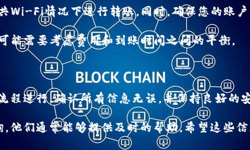 要将T P钱包中的资金从火币转移到币安，您可以按照以下步骤操作。让我们来逐步分析一下这个过程。

### 第一步：准备工作

在进行转账之前，您需要确认以下几点：

1. **确保您有火币和币安的账户**：在操作之前，确保您已经在火币和币安这两个平台上注册并完成身份验证。

2. **获取币安地址**：您需要从币安获取接收资金的地址。登录您的币安账户，找到“充值”选项，选择要充值的加密货币（例如比特币、以太坊等），然后复制显示的地址。

### 第二步：在火币进行转账

1. **登录火币账户**：访问火币官网并登录您的账户。

2. **找到“钱包”或“资产”管理选项**：通常在主页面或者账户主页上，您可以找到“钱包”或“资产管理”的选项。在这里，您可以查看到您在火币上的所有资产。

3. **选择提币**：在您的资产管理界面，选择您想要转移的资产，并且找到“提币”或“转账”选项。

4. **输入币安接收地址**：在提币页面上，您需要输入您在币安中复制的地址。确保这个地址是正确的，因为错误的地址可能导致资产丢失。

5. **输入转账金额**：在提币页面中，您还需要输入您要转移的金额。

6. **确认手续费**：通常在提币时会有手续费产生。在进行转账之前，请您注意这一信息并确保您的账户中有足够的资金来支付手续费。

7. **二次确认和提币**：火币通常会要求您进行二次确认，例如通过手机短信或邮箱进行确认。完成这些步骤后，点击提币。

### 第三步：在币安确认资金到账

1. **查看币安账户**：一旦您完成了在火币上的提币操作，您可以登录您的币安账户，查看资金是否已到账。通常情况下，转账会在几分钟内到账，但有时可能会有所延迟，具体取决于网络状况。

2. **查看资产**：在币安的资产管理页面，您可以找到您转账的那部分资产，如果显示到账，则说明转账成功。如果没有到账，您可以检查火币的提币记录，确认交易状态。

### 其他注意事项

- **确认网络状况**：在转账的过程中，网络的繁忙程度会影响到账时间。如果遇到延迟，您可以查看相关的区块链浏览器，确认交易是否被确认。

- **安全性问题**：确保您在完成这些操作时使用安全的网络，避免在公共Wi-Fi情况下进行转账。同时，确保您的账户开启了双重认证以增加安全性。

- **了解各个币种的转账费用**：不同币种的转账手续费各异，有时候您可能需要考虑费用和到账时间之间的平衡。

### 总结

总体来说，从火币转账到币安并不复杂，只需确保各个步骤都按照正确的流程进行。确认所有信息无误，并保持良好的安全意识，就能顺利完成转账。

如果你在操作过程中还有任何问题，随时可以向火币或者币安的客服咨询，他们通常能够提供及时的帮助。希望这些信息对你有帮助，祝你交易愉快！