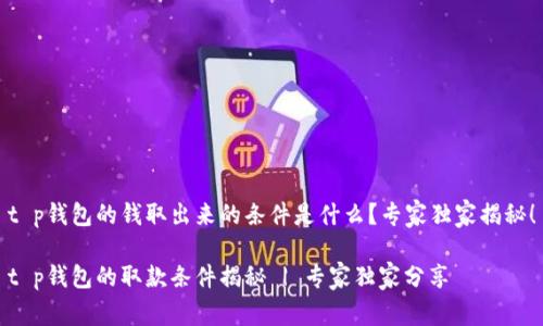 t p钱包的钱取出来的条件是什么？专家独家揭秘！

t p钱包的取款条件揭秘 | 专家独家分享