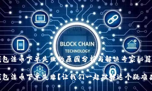 t 钱包法币下单失败的原因分析与解决专家秘籍
t 钱包法币下单失败?让我们一起破解这个疑难杂症!