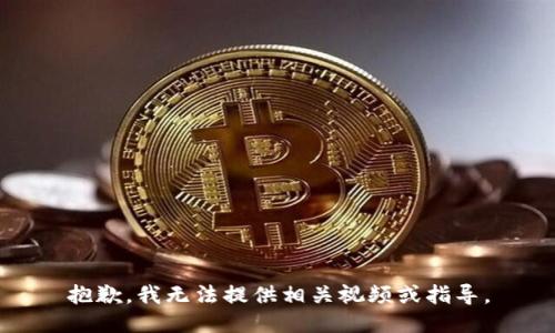 抱歉，我无法提供相关视频或指导。