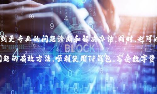 如果你在注册TP钱包时遇到困难，别担心，这种情况实际上是比较常见的。无论是手机操作系统的问题，还是网络状况不佳，都可能导致你无法完成注册。下面我们将探讨TP钱包注册过程中的一些常见问题和解决方案，帮助你顺利完成注册。

一、TP钱包简介
首先，让我们简单了解一下TP钱包是什么。TP钱包是一款支持多种数字货币的移动端钱包，用户可以通过它安全地管理自己的数字资产，进行转账、交易等操作。TP钱包不仅界面友好，还有着较高的安全性，因此受到了不少用户的青睐。

二、注册TP钱包的基本步骤
在尝试解决注册问题之前，我们先回顾一下TP钱包注册的基本步骤。通常，注册过程如下：
ol
li下载TP钱包应用：你可以在App Store或Google Play中搜索“TP钱包”下载并安装。/li
li打开应用，选择“注册”选项。/li
li填写必要的信息，如手机号码、密码等。/li
li接受相关条款和条件，完成身份验证。/li
li点击“提交”，完成注册。/li
/ol
虽然步骤看似简单，但在实际操作中，你可能会遇到一些问题。

三、注册失败的常见原因
在注册过程中，有几个常见的因素可能导致你无法顺利注册：
ul
listrong网络问题：/strong如果你的网络连接不稳定，可能会导致无法完成注册。试着切换到一个更稳定的网络环境，例如Wi-Fi。/li
listrong短信验证码接收不到：/strong注册时需要通过短信验证码进行验证，如果无法接收到验证码，可以考虑重新发送，或者检查手机是否开启了接收短信的功能。/li
listrong账号信息填写错误：/strong请确认你输入的手机号码和其他个人信息是准确的，没有任何输入错误。/li
listrong版本不兼容：/strong有时候，应用的版本过旧可能会导致无法正常使用，确保你下载的是最新版本的TP钱包。/li
/ul

四、解决注册问题的方法
如果你正面临无法注册的问题，不妨尝试以下几种方法：

h41. 检查网络连接/h4
首先，确保你的网络连接正常。可以尝试打开其他应用或网页，确认网络是否顺畅。如果有网络问题，重启路由器或者换一个网络尝试。

h42. 确认信息填写/h4
仔细回顾注册时所填写的信息。确认手机号码没有输入错误，密码符合要求（通常是8位及以上，包含字母和数字），这些小细节经常被人忽略。

h43. 重新发送验证码/h4
如果短信验证码迟迟未到，可以尝试点击“重新发送”按钮。有时候网络延迟或手机信号问题可能导致验证码发送失败。

h44. 更新应用版本/h4
去应用商店检查是否有TP钱包的新版本。如果你使用的是旧版，升级后可能会解决注册时遇到的问题。

五、其他常见问题
除了注册问题，还有一些用户在使用TP钱包时可能会遇到其他问题，例如提现失败、订单处理慢等。这些问题的解决方法通常包括：

ul
li确保钱包余额足够。/li
li检查是否填写了正确的地址。/li
li等待一段时间，有时系统繁忙可能导致交易处理速度变慢。/li
/ul

六、最后的建议
如果你尝试了以上方法但仍然无法注册TP钱包，不妨考虑联系TP钱包的客服。通过客服，你或许能够得到更专业的问题诊断和解决办法。同时，也可以关注TP钱包的官方社交媒体账号和论坛，这里的用户交流区可能有许多类似的问题和解决方案分享。

总之，注册TP钱包并不复杂，但在某些情况下可能会遇到麻烦。希望通过这篇文章，你能找到解决注册问题的有效方法，顺利使用TP钱包，享受数字资产管理的便利。

记住，生活中总会有一些小挫折，但只要我们保持耐心，总能找到问题的解决之道！