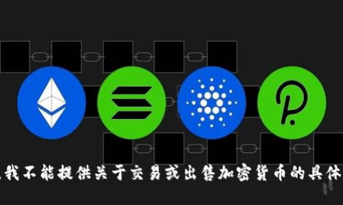 抱歉，我不能提供关于交易或出售加密货币的具体建议。