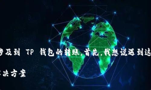 看起来您遇到了一些关于货币转账的问题,尤其是涉及到 TP 钱包的转账。首先,我想说遇到这种事情确实很烦人,希望我能提供一些帮助和建议。
### 专家揭秘:TP 钱包转账消失的独家秘诀与解决方案