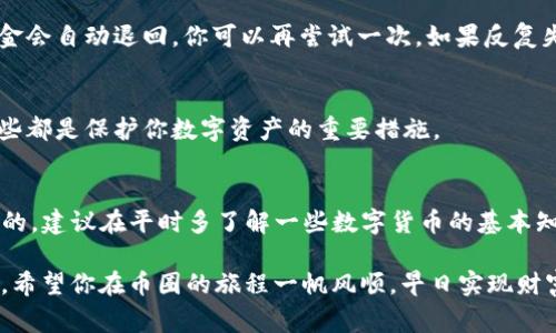 在t p钱包中将数字货币转出是一个比较简单的过程，但为了确保你能顺利完成操作，下面我将为你详细介绍整个流程，包括一些注意事项。请跟着我的步骤来操作哦，绝对能帮你顺利地将币转出。

步骤一：打开t p钱包
首先，你得打开你的t p钱包app。如果你还没有下载，可以去应用商店搜索“t p钱包”，下载并安装。毕竟，拥有一个安全可靠的钱包是进行数字货币交易的基础。

步骤二：登录账户
打开app后，你需要输入密码或者通过其他验证方式登录到你的账户。为了保护你的数字资产，建议使用较复杂的密码，而且别忘了开启双重认证功能，这样会更安全。

步骤三：找到要转出的币
登录后，你会看到钱包的主界面。这里会列出你持有的所有数字货币。找到你想要转出的币种，比如比特币（BTC）、以太坊（ETH）等。点击进入该币的详细页面。

步骤四：选择转出
在币种页面，你会看到“转出”或者“提现”这样的选项。点击这个按钮，接下来就会进入转出操作的界面。

步骤五：输入转账信息
在转账界面，你需要输入以下信息：
ul
listrong接收地址：/strong这是你要转账到的地址，确保地址输入准确，最好是复制粘贴，以避免因为手动输入出错。/li
listrong转账数量：/strong你可以选择要转出的数量，注意要留出一点费用供交易使用。/li
listrong备注信息：/strong一些钱包允许你输入备注，可以在这里写下转账目的或者其他信息。/li
/ul

步骤六：确认交易信息
在你输入完所有信息后，系统会提示你确认交易信息。一定要再三检查，特别是接收地址和金额，确保没有错。说真的，转错地址可就麻烦了，能不能找回来都成问题！

步骤七：输入密码并确认转账
确认信息无误后，系统会要求你输入账户密码或者其他验证信息。输入完成后，点击“确认”或者“发送”按钮。恭喜你，交易请求已经发出！

步骤八：查看交易状态
通常，转账会在几分钟内处理完成。你可以在交易记录中查看当前交易的状态。某些情况下，大网络拥堵可能会导致交易延迟。在这种情况下，耐心等候就行。

常见问题解答
h4问：转账需要手续费吗？/h4
答：是的，几乎所有的数字货币转账都会收取一小部分手续费。这通常是网络上的矿工手续费，手续费的高低可能因网络的拥堵程度而异。

h4问：转账失败怎么办？/h4
答：如果你的转账失败，一般会在几分钟后收到系统的通知。根据钱包的设定，资金会自动退回，你可以再尝试一次。如果反复失败，建议联系钱包的客服咨询。别着急，他们会提供帮助的。

h4问：如何保证转账安全？/h4
答：确保你的钱包是最新版，使用复杂的密码和双重认证，定期进行安全审查。这些都是保护你数字资产的重要措施。

总结
通过以上步骤，你应该能够顺利地将币从t p钱包转出。记住，安全永远是第一位的，建议在平时多了解一些数字货币的基本知识，保持警惕，不要随意点击不明链接，更不要在不安全的网络环境下进行交易。

所以，大家都懂了吗？如果还有其他问题，随时可以问我哦！我会尽力给你解答的。希望你在币圈的旅程一帆风顺，早日实现财富的增值！