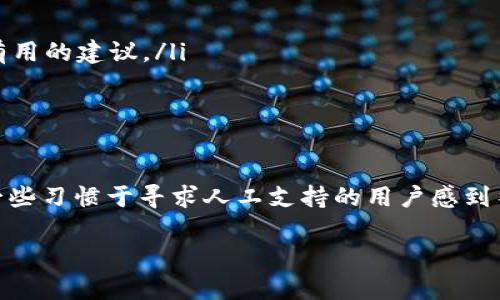 TP钱包（Trust Wallet）是一款受到许多人喜爱的数字货币钱包，因其用户友好的界面和多种功能而受到青睐。不过，关于用户服务，很多人会问：“TP钱包难道没有人工客服吗？”这个问题其实引发了许多用户的讨论和关注。

TP钱包的支持渠道
首先，TP钱包主要通过在线支持和社区论坛提供服务。用户在使用钱包时，如果有问题可以通过其官网的帮助中心找到相关的FAQ或指南。此外，TP钱包在社交媒体上也非常活跃，用户可以通过这些渠道获取最新的信息和更新。

人工客服的缺失
至于人工客服，TP钱包并没有提供传统的客服热线或实时在线聊天的服务。很多用户反映，当他们遇到问题时，无法直接联系到一个人来解决问题，确实让人感到有些失望。不过，这也与TP钱包的经营模式有关，它注重自助服务，期望用户能够通过自己查找资料来解决问题。

用户自助服务的优势
虽然没有专门的人工客服，TP钱包通过其丰富的文档和社区支持，其实也展示出了自助服务的一些优势。比如，在帮助中心里，用户可以找到详细的指导，涵盖从注册、充值到提币的各个步骤。当你在使用过程中遇到问题时，自己查找这些资料不仅能够迅速找到答案，也能加深对钱包功能的理解。

如何有效利用TP钱包的支持资源
如果你在使用TP钱包时遇到问题，可以试试以下几个步骤：
ul
    listrong查找帮助中心：/strong访问TP钱包官网，进入帮助中心，仔细浏览各类常见问题。/li
    listrong使用社区资源：/strong在论坛和社交媒体上与其他用户交流，看看他们是否遇到过相似的问题，或许能获得一些有用的建议。/li
    listrong留意更新信息：/strong有时候，TP钱包会发布更新和维护通知，确保你获得最新的消息。/li
/ul

总结
总的来说，TP钱包并没有传统意义上的人工客服，但通过它的自助服务和社区支持，用户仍然能够获得帮助。尽管这一点可能让一些习惯于寻求人工支持的用户感到不便，但随着对数字钱包操作的熟悉，很多用户其实可以快速找到解决方案。

如果你对TP钱包还有其他问题或是想了解更多功能，别犹豫，欢迎随时提问！