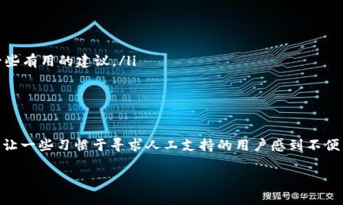 TP钱包（Trust Wallet）是一款受到许多人喜爱的数字货币钱包，因其用户友好的界面和多种功能而受到青睐。不过，关于用户服务，很多人会问：“TP钱包难道没有人工客服吗？”这个问题其实引发了许多用户的讨论和关注。

TP钱包的支持渠道
首先，TP钱包主要通过在线支持和社区论坛提供服务。用户在使用钱包时，如果有问题可以通过其官网的帮助中心找到相关的FAQ或指南。此外，TP钱包在社交媒体上也非常活跃，用户可以通过这些渠道获取最新的信息和更新。

人工客服的缺失
至于人工客服，TP钱包并没有提供传统的客服热线或实时在线聊天的服务。很多用户反映，当他们遇到问题时，无法直接联系到一个人来解决问题，确实让人感到有些失望。不过，这也与TP钱包的经营模式有关，它注重自助服务，期望用户能够通过自己查找资料来解决问题。

用户自助服务的优势
虽然没有专门的人工客服，TP钱包通过其丰富的文档和社区支持，其实也展示出了自助服务的一些优势。比如，在帮助中心里，用户可以找到详细的指导，涵盖从注册、充值到提币的各个步骤。当你在使用过程中遇到问题时，自己查找这些资料不仅能够迅速找到答案，也能加深对钱包功能的理解。

如何有效利用TP钱包的支持资源
如果你在使用TP钱包时遇到问题，可以试试以下几个步骤：
ul
    listrong查找帮助中心：/strong访问TP钱包官网，进入帮助中心，仔细浏览各类常见问题。/li
    listrong使用社区资源：/strong在论坛和社交媒体上与其他用户交流，看看他们是否遇到过相似的问题，或许能获得一些有用的建议。/li
    listrong留意更新信息：/strong有时候，TP钱包会发布更新和维护通知，确保你获得最新的消息。/li
/ul

总结
总的来说，TP钱包并没有传统意义上的人工客服，但通过它的自助服务和社区支持，用户仍然能够获得帮助。尽管这一点可能让一些习惯于寻求人工支持的用户感到不便，但随着对数字钱包操作的熟悉，很多用户其实可以快速找到解决方案。

如果你对TP钱包还有其他问题或是想了解更多功能，别犹豫，欢迎随时提问！