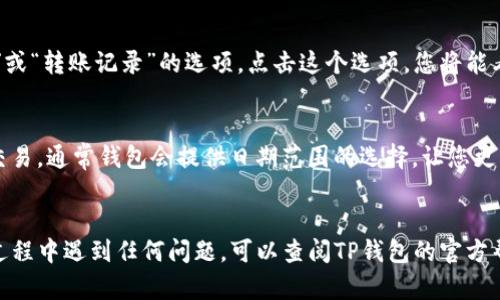 要查看TP钱包的转账记录，您可以按照以下步骤进行操作。TP钱包是一款相对简单易用的数字钱包，帮助用户管理他们的加密货币资产，包括转账记录的查询。

步骤一：打开TP钱包
首先，确保您已经在手机上或电脑上安装了TP钱包应用。打开应用后，登录到您的账户。如果您使用的是网页版，直接访问TP钱包的网站即可。

步骤二：访问钱包主页
在登录后，您会看到钱包的主页，通常会显示您的资产总值和各个币种的余额。主页上方一般会有几个选项，您可以从中找到“资产”或“交易记录”的选项

步骤三：查看转账记录
在“资产”或“交易记录”页面中，您会看到一个“历史记录”或“转账记录”的选项。点击这个选项，您将能看到您所有的转账记录，包括日期、金额、交易状态等信息。

步骤四：筛选和搜索
如果您的转账记录较多，可以用筛选功能来找到特定的交易。通常钱包会提供日期范围的选择，让您更方便地管理您的历史交易。

总结
以上就是查看TP钱包转账记录的简单步骤。如果在操作过程中遇到任何问题，可以查阅TP钱包的官方帮助文档，或在相关社区寻求帮助。