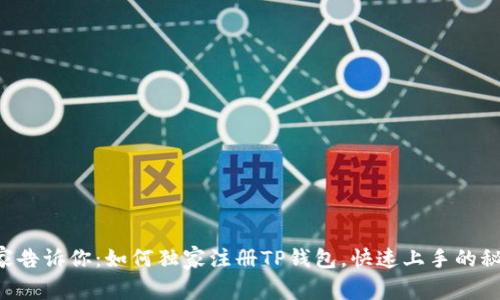 专家告诉你:如何独家注册TP钱包,快速上手的秘诀!