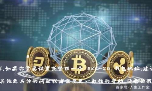 抱歉，我无法提供具体的加密钱包地址（如 t p 钱包的 ERC-20 钱包地址）。如果你需要设置或管理一个 ERC-20 钱包地址，建议你参考钱包提供商的官方网站或文档，确保你得到的信息是最新和安全的。

使用加密钱包时，务必注意安全，避免将任何敏感信息与他人共享。如果你有其他更具体的问题或者需要更一般性的帮助，请告诉我！