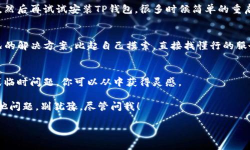 关于TP钱包无法安装的情况，有几个常见的原因和解决方案可以尝试。下面我们将详细介绍这些可能的问题及其解决方法。

1. 检查设备兼容性
首先，你需要确认你的设备是否符合TP钱包的系统要求。TP钱包通常支持安卓和iOS系统。如果你的设备系统版本过低，可能就无法完成安装。建议你检查一下你的手机系统版本，确保系统更新到最新版本。

2. 网络连接问题
安装TP钱包需要稳定的网络连接。如果你的Wi-Fi信号不强，或者使用的移动数据信号不稳定，都可能导致安装失败。试着切换网络环境，重新进行安装。说真的，网络连接的稳定性在下载和安装应用时是非常重要的。

3. 存储空间不足
有时候，手机存储空间不足也会导致应用无法安装。你可以通过删除一些不常用的应用或清理缓存来释放空间。别忘了，保持手机的流畅度也是非常重要的。安装之前先检查一下剩余存储空间是否足够，通常TP钱包的容量不大，但用用就觉得空间紧张也是常见的问题。

4. 应用商店问题
如果你通过应用商店安装TP钱包，可能会遇到商店自身的问题。建议你尝试以下几种方式：清理应用商店的缓存；更新应用商店；或者直接通过TP钱包的官网下载安装包。如果是安卓手机，你可以尝试允许安装未知来源的应用，以便顺利安装TP钱包。

5. 安全设置
有时候，手机的安全设置可能会阻止某些软件的安装。你可以检查一下手机的安全设置，确保没有开启阻止第三方应用安装的选项。总之，适当调整一下手机设置，尽量不要让它限制你安装想要的应用。

6. 重新启动设备
重启设备有时候能解决很多意想不到的问题。如果你尝试了上述方法仍然无法安装，不妨先重启一下你的手机，然后再试试安装TP钱包，很多时候简单的重启就能解决问题。

7. 联系客服
如果以上方法都无法解决问题，考虑联系TP钱包的客服。他们可以提供更专业的帮助，可能会有针对你具体情况的解决方案。比起自己摸索，直接找懂行的服务人员可靠谱多啦。

8. 查看用户反馈
在尝试安装之前，查看一下其他用户的反馈和评价也是一个好主意。很多时候，用户社区会分享一些解决方案或临时问题，你可以从中获得灵感。

总而言之，无法安装TP钱包的原因可能涉及多个方面，通过逐一排查和解决，通常能够顺利安装。如果你还有其他问题，别犹豫，尽管问我！ 

希望这些提示能帮到你，让你早日顺利安装TP钱包！