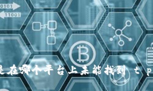 看起来你在询问 t p 钱包交易所，但是你的问题有点模糊。请提供更多具体信息，比如你是在哪个平台上未能找到 t p 钱包交易所，或者你想了解有关 t p 钱包交易所的哪些信息？这样我才能更好地帮助你！