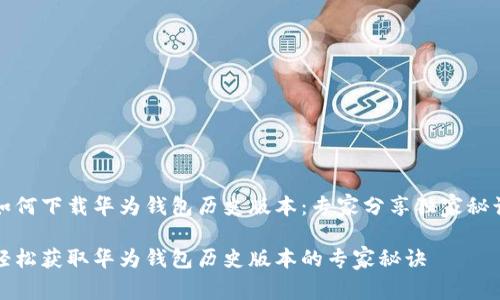 如何下载华为钱包历史版本:专家分享独家秘诀
轻松获取华为钱包历史版本的专家秘诀