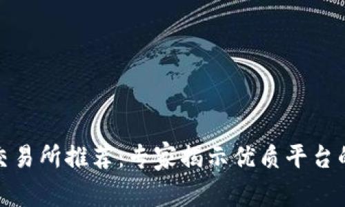 数字货币交易所推荐:专家揭示优质平台的独家秘诀