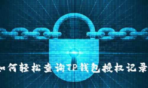 专家揭秘:如何轻松查询TP钱包授权记录的独家秘诀