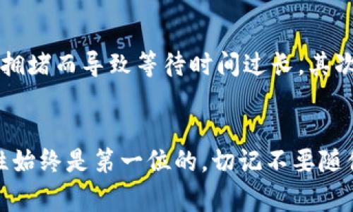 要将TP钱包中的币提到交易所，步骤其实并不复杂，但为了让你能顺利完成这个过程，我将详细说明每一个步骤。并且，我会尽量让内容更贴近人类的表达，使用一些日常用语，让你更加容易理解。

步骤一：确认你要提币的交易所和币种
首先，你要确认你要将币提到哪个交易所。不同的交易所支持的币种不同，所以在你开始之前，先检查一下交易所支持的币种列表。比如，如果你想提比特币，就要确认你的交易所是否支持比特币的存入。

步骤二：在交易所获取收款地址
在交易所上找到你要存入的币种，点击“充值”或“存入”按钮，你会看到一个专属的收款地址。这个地址有点像你的银行账号，用于收款。一定要确保地址的准确性，因为如果地址输错了，币可能会永久丢失，真是令人心痛！

步骤三：打开TP钱包，选择要提取的币种
接下来，打开你的TP钱包，找到你想要提币的币种。很多人可能会觉得钱包的界面有点复杂，但其实没什么好担心的，仔细找一下就能找到你需要的币种。点击进入那个币种的界面。

步骤四：选择提币功能
在币种界面中，通常会看到一个“提币”或“发送”的按钮，点击它。你会看到一个输入框，让你输入你刚刚从交易所获取的收款地址。这个时候，千万要小心！最好能多拷贝几次，避免出错。

步骤五：输入金额
接下来，输入你想提币的数量。在这里，有两个小建议：第一，确保你提取的金额在交易所的最低提币限制之上；第二，考虑到网络手续费，建议多提一点点。总之，留出一些空间，以免出现不可预期的情况。

步骤六：确认信息
在你点击“确认”之前，再三检查一下你的收款地址和提币金额。说真的，有时候我们在输入的时候脑袋是热的，容易出错。就算是微小的错误也可能导致损失，所以一定要小心谨慎。

步骤七：提交申请
一切确认无误后，点击“确认”或“提交”。这时钱包会要求你进行身份验证，比如输入密码或指纹，确保是你本人在操作。这是确保你资金安全的一道措施，虽然麻烦，但很必要。

步骤八：等待交易确认
提交申请后，你需要等待一段时间（通常是数分钟到数小时不等），取决于区块链网络的繁忙程度。你可以在钱包和交易所中查看交易状态，看看币的转移是否成功。

步骤九：检查交易所余额
一旦你确认了交易已经完成，别急着高兴，还是可以先去交易所查看一下你的余额。如果你看到币已经入账，那就证明你的操作是成功的。恭喜你！如果没有到账，可以再查一下交易记录，看一下是否出现了问题。

小贴士
在提币的时候，有几个小贴士要分享给你。首先，尽量选择在交易量相对较低的时段进行提币，避免因为网络拥堵而导致等待时间过长。其次，不同的币种手续费也不同，有的非常高，所以在提取前最好查一下。

总结
总之，从TP钱包提币到交易所的过程并不复杂，只要你遵循以上这些步骤，还是能够顺利完成的。当然，安全性始终是第一位的，切记不要随便进入不明链接，也不要泄露自己的私钥。希望这些信息对你有所帮助，如果你还有任何疑问，随时可以问我！