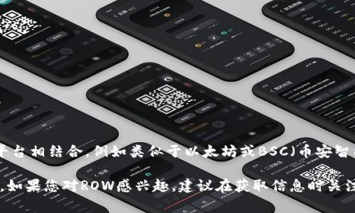 ROW（Rowan）是一种数字货币，主要用于区块链生态系统中的交易和服务。它的技术基础通常与某种特定的区块链平台相结合，例如类似于以太坊或BSC（币安智能链）的生态系统。在具体应用上，ROW代币可能被用作交易费用、治理投票、或在特定平台上获取增值服务。

ROW的详细信息，包括其功能、用途及未来的发展潜力，通常可以在其官方网站或者相关的加密货币交易平台上找到。如果您对ROW感兴趣，建议在获取信息时关注多个渠道，以便了解其背后的团队、技术和市场动态。并且，参与任何数字货币的投资都应该谨慎评估其风险与收益。