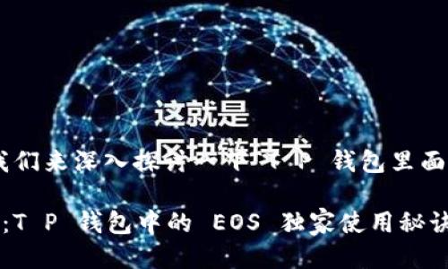 好的，让我们来深入探讨一下“T P 钱包里面的 EOS”。

专家揭秘：T P 钱包中的 EOS 独家使用秘诀