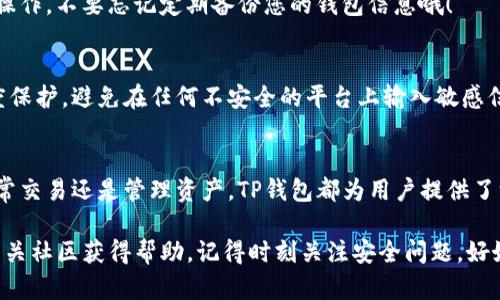 为了将 Core 主网（Core Network）添加到 Trezor钱包（TP钱包），您需要按照以下步骤进行操作。请注意，在进行任何操作之前，请确保您已备份钱包信息并确定所需的网络类型和地址。

1. 下载TP钱包
首先确保您已经下载并安装了TP钱包应用。如果您还没有，可以在官方应用商店中搜索“TP 钱包”进行下载，支持iOS和Android平台。

2. 创建或导入钱包
打开TP钱包后，您可以选择创建一个新钱包或者导入已有的钱包。如果您是第一次使用钱包，选择“创建钱包”，并按照步骤完成设置。如果您已经有钱包，选择“导入钱包”，输入相应的助记词或者私钥。

3. 找到添加新网络的选项
在主界面中，您需要找到设置选项。通常，这个选项可以在钱包的主页或菜单中找到。点击进入设置，查找“添加新网络”或“自定义网络”等按钮。

4. 输入Core主网相关信息
接下来，您将需要输入Core主网一些特定的信息，包括但不限于以下内容：
ul
    listrong网络名称/strong: Core Mainnet/li
    listrongRPC URL/strong: 输入Core主网的节点地址，比如“https://rpc.core.network”/li
    listrong链ID/strong: 你需要查找Core主网的链ID，确保输入正确。/li
    listrong符号/strong: 通常是“CORE”或者您所使用的代币符号。/li
/ul

5. 保存并切换网络
完成所有信息填写后，点击保存。您应该会看到Core主网被成功添加到您的网络列表中。现在，您可以选择切换到Core主网进行操作了。

6. 开始使用Core主网
一切设置完成后，您就可以在TP钱包中使用Core主网进行交易、查看余额等操作。不要忘记定期备份您的钱包信息哦！

注意事项
在使用TP钱包进行Core主网操作时，请务必保持对您的私钥和助记词的高度保护，避免在任何不安全的平台上输入敏感信息。同时，了解有关Core主网的最新动态和更新也十分重要。

总结
通过以上步骤，您应该能够顺利将Core主网添加到TP钱包中。无论是进行日常交易还是管理资产，TP钱包都为用户提供了一个便利的平台。希望您在使用中能够有一个愉快的体验！

如果您在过程中遇到任何问题，建议查阅TP钱包的官方支持文档或者加入相关社区获得帮助。记得时刻关注安全问题，好好保护自己的资产哦！