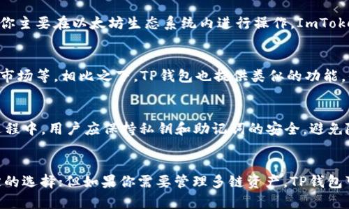 ImToken和TP钱包是两种不同类型的数字货币钱包，各自支持不同的功能和币种。因此，它们之间的通用性取决于你希望进行的操作和所涉及的数字货币类型。

什么是ImToken？
ImToken是一款非常流行的数字货币钱包，主要用于以太坊及其代币的存储和管理。它不仅可以存储以太坊（ETH），还支持ERC20代币，这意味着你可以在ImToken中管理各种以太坊生态系统中的代币。ImToken的界面友好、操作简单，受到很多用户的青睐。

什么是TP钱包？
TP钱包（TokenPocket）也是一款多功能的数字货币钱包，它支持多种区块链网络，包括以太坊、EOS、Tron、BNB链等。TP钱包的最大特点是它支持多链资产管理，用户可以在同一个应用中管理不同的区块链资产，非常方便。

ImToken和TP钱包的比对
从支持的币种来看，ImToken主要集中在以太坊及ERC20代币。而TP钱包则是一个多链钱包，适用于多种区块链网络。所以，如果你主要在以太坊生态系统内进行操作，ImToken是一个不错的选择；但如果你有多种不同的数字货币需求，TP钱包可能更符合你的要求。

两者的用户体验
在用户体验方面，ImToken的界面设计直观，适合新手用户。它集成了许多功能，比如去中心化交易所（DEX）、DeFi项目，以及NFT市场等。相比之下，TP钱包也提供类似的功能，但它的多链支持可能对于某些用户来说更加复杂。但对于那些熟悉不同区块链网络的用户而言，TP钱包的多功能性是一大优势。

安全性方面的考虑
无论选择哪个钱包，安全性都是一个重要的考虑因素。ImToken和TP钱包都采用了现代的加密技术来保护用户的资产。在使用过程中，用户应保持私钥和助记词的安全，避免随意分享，以保障自身的资金安全。

总结
ImToken和TP钱包各有其独特的优势，选择哪个钱包取决于你的具体需求。如果你专注于以太坊及其代币，ImToken是一个稳定的选择；但如果你需要管理多链资产，TP钱包可能更适合你。最终，无论选择哪个钱包，确保安全和对数字货币的理解都是至关重要的。