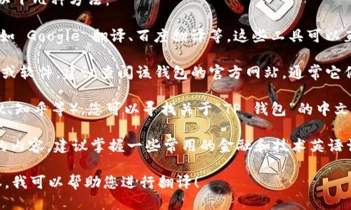 要将“TP 钱包”相关的信息从英语转换成中文，您可以采取以下几种方法：

1. **使用翻译工具**：在网络上有许多免费的翻译工具，比如 Google 翻译、百度翻译等。这些工具可以直接将英语文本翻译成中文，通常能够处理钱包相关的术语。

2. **查阅官方文档**：如果“TP 钱包”是指某个具体的产品或软件，建议查阅该钱包的官方网站，通常它们会提供多语言支持或者官方的中文版本。

3. **在线社区和论坛**：在一些技术论坛或社区（如 Reddit、知乎等），您可以寻找关于“TP 钱包”的中文讨论，或直接提问寻求帮助，很多热心用户会乐意分享经验。

4. **学习相关术语**：如果您需要频繁地翻译与钱包相关的内容，建议掌握一些常用的金融和技术英语词汇，以提高翻译的准确性。

如果您有特定的英语内容需要翻译成中文，欢迎您提供文本，我可以帮助您进行翻译！