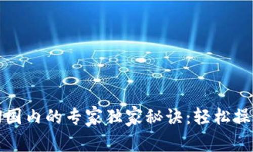 tP钱包转回国内的专家独家秘诀：轻松操作无需担忧
