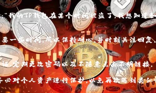 如果你的TP钱包被盗，第一时间联系TP钱包的客服是非常重要的，下面是一些具体的步骤，你可以参考：

1. 寻找官方联系信息
首先，你需要找到TP钱包的官方客服联系方式。这通常可以在TP钱包的官方网站或者官方社交媒体页面上找到。确保你访问的是官方渠道，以免遇到假冒客服。

2. 使用APP内联系客服
如果你在使用TP钱包的移动应用，可以尝试在APP内找到联系客服的选项。大多数数字钱包应用都配备了在线客服功能，通常可以在“设置”或者“帮助”选项中找到。

3. 准备相关信息
在联系到客服之前，最好准备好与你账户相关的所有信息，例如账户ID、注册邮箱、被盗的时间以及操作细节。这些信息能帮助客服更快地定位问题并提供解决方案。

4. 描述问题
当你通过聊天或电话联系上客服时，地描述你的问题。你可以说：“我的TP钱包在某个时间被盗了，我想知道如何可以找回我的资产。”保持冷静，这样客服能更有效地帮助你。

5. 跟进处理进度
在报告问题后，记得定期跟进处理进度。有时候解决问题可能需要一些时间，所以保持耐心，并时刻关注回复。

6. 注意安全防范
无论结果如何，都要记得在未来加强安全措施，比如启用两步验证、定期更改密码以及不随意点击不明链接。

如果你按照以上步骤进行，相信能更快地解决你的问题。同时，务必对个人资产进行保护，以免再次遇到类似情况。