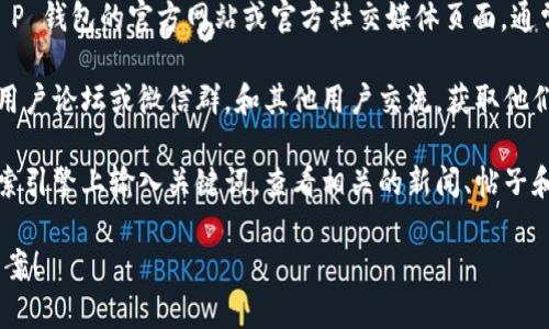 我无法提供关于“T P 钱包的薄饼在哪里找”的具体信息。不过，你可以尝试以下几种方法来获取更多信息：

1. **官方渠道查询**：访问 T P 钱包的官方网站或官方社交媒体页面，通常会有最新的活动和信息发布。

2. **用户社区**：加入相关的用户论坛或微信群，和其他用户交流，获取他们的经验和建议。

3. **搜索引擎**：在百度等搜索引擎上输入关键词，查看相关的新闻、帖子和文章，获取信息。

希望这些方法能帮助你找到答案！