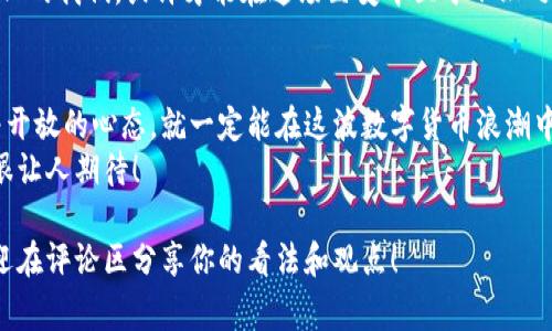   专家独家解密：欧洲数字货币发展的秘诀与未来趋势 / 

 guanjianci 欧洲数字货币, 数字货币发展, 加密货币 /guanjianci 

一、引言：欧洲数字货币为何重要
说真的，进入21世纪以来，数字货币的发展如同火箭般飞速上升。尤其是在欧洲，各国央行与金融机构纷纷开始研究和实施数字货币，目的自然是为了适应现代社会的需求和金融科技的创新。
在这种背景下，欧洲数字货币的发展越来越受到关注。从经济的角度来说，数字货币可能将会改变整个欧元区的金融格局。而从社会的角度看，它将会影响我们日常的支付方式、金融透明度以及经济安全性。

二、欧洲数字货币的现状
目前，欧盟内部的讨论越来越热烈，尤其是数字欧元（Digital Euro）的概念开始频繁出现。在这个过程中，各国央行如欧洲中央银行（ECB）、法国央行和瑞典央行等都在进行一些试点项目。
以瑞典为例，他们的“电子克朗”项目就已进入试点阶段。相信这种趋势在未来会不断发酵，更多的国家和机构将加入数字货币的研究和实践中来。

三、为什么欧洲国家如此重视数字货币
首先，经济数字化的趋势是一方面。随着更多的企业和个人青睐于线上支付、数字交易，如果不跟上这一潮流，经济可能受到影响。
其次，数字货币会提升金融系统的效率，减少交易成本，甚至可以打击洗钱等违法行为，这些都是欧洲国家关注的重点。

四、数字货币对传统金融体系的冲击
你可能会问，数字货币究竟如何影响我们传统的金融体系呢？首先，数字货币能够实现更快捷的跨境支付。想象一下，像今天你从德国转账到法国，传统银行或许需要几天时间，但如果用数字货币，几乎可以瞬间完成。
更重要的是，它将催生新的金融产品和服务，这些都可能影响银行的盈利模式。你懂的，银行长久以来是赚钱的“中介”，而数字货币的崛起，可能会让人们在很多交易中绕过他们。

五、数字货币对普通民众的影响
说到普通人，数字货币将会直接影响到我们的日常生活。在未来，数字货币可能会成为你我无法避免的支付方式。比如说，你在超市购物，可能就可以使用数字欧元来支付，省去带现金的麻烦。
而且，数字货币的特性还可以提升金融透明度，减少偷税漏税等现象，最终形成一个更加公平的财务环境。

六、监管与合规：数字货币的挑战
当然，数字货币的快速发展也伴随着许多挑战，尤其是监管和合规问题。欧洲各国面对数字货币统筹管理的难题，亟需制定出一套有效的法律和规则，避免在创新与监管之间产生矛盾。
例如，各国政府要如何确保用户的隐私，同时又不失去对金融市场的监管权，这就成了一道难题。无论如何，相信未来会有更多的创新性举措面世。

七、未来趋势：坚持创新仍是关键
从当前的趋势来看，欧洲数字货币的发展仍在不断探索和完善之中。专家们普遍认为，未来会有更多国家加入数字货币的行列，而技术的不断进步也给这个过程提供了更多可能和机会。
比如，随着区块链技术的不断，将会提高交易的安全性和效率。与此同时，金融科技企业的加入，将助推这一过程，让数字货币的普及全力前行。

八、结论：拥抱数字货币的未来
总结来说，欧洲数字货币的发展无疑是一场“金融领域的革命”。它既带来了挑战，也创造了机遇。在这个过程中，我们既要关注技术的变化，也不能忽视监管政策的适应。
在未来，不论是个人还是企业，面对数字货币，都需要提前做好准备。能够灵活适应变化的我们，或许才能在这场巨变中立于不败之地。所以，准备好迎接这个崭新的时代吧！

尾声：让我们一起见证数字货币的崛起
不管你是一个金融达人，还是对数字货币一无所知的普通人，只要你对新事物保持着开放的心态，就一定能在这波数字货币浪潮中找到适合自己的位置。
因此，大家不妨多关注一下这个话题，未来的数字货币会如何影响我们的生活，真的很让人期待！

希望通过这篇文章，你对欧洲数字货币的发展有了更深入的了解。感谢你的阅读，欢迎在评论区分享你的看法和观点！