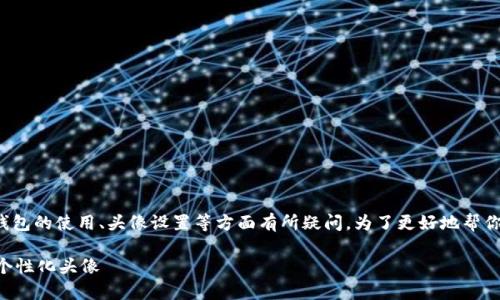 关于“t p钱包头像”的话题，有许多人可能会对这个钱包的使用、头像设置等方面有所疑问。为了更好地帮你理解和使用t p钱包，下面我将详细介绍相关的信息。

### t p钱包头像设置的专家独家秘诀，轻松搞定个性化头像