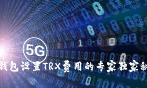 TP钱包设置TRX费用的专家独家秘诀