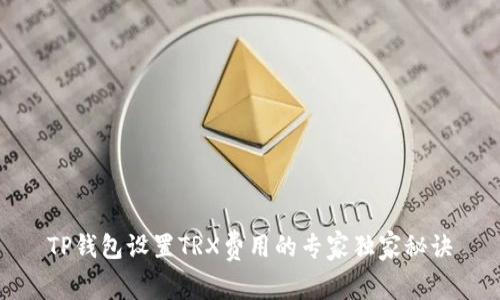 TP钱包设置TRX费用的专家独家秘诀