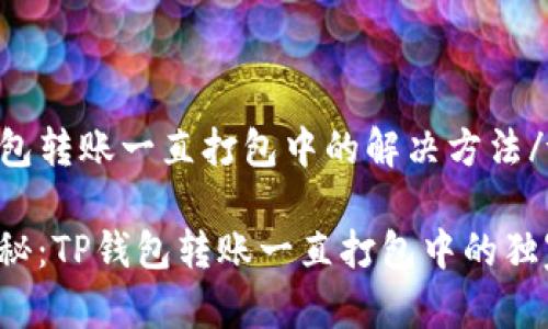 tt p钱包转账一直打包中的解决方法/t
专家揭秘:TP钱包转账一直打包中的独家秘诀!