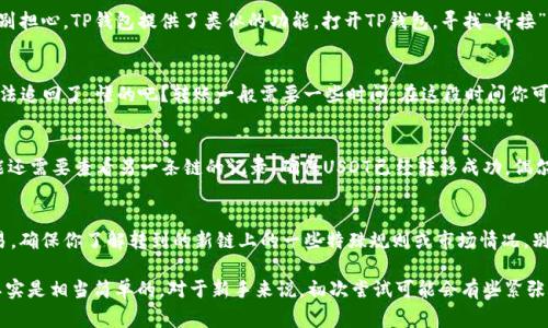 如果你想把TP钱包中的USDT（或者称为U）转移到其他的生态链，比如从以太坊链转到其他链，通常情况下，需要进行一些操作步骤。TP钱包相对来说是个用户友好的钱包，但在不同链之间的转账过程还是需要注意的。下面我将详细介绍一下如何操作。

第一步：准备好要转移的USDT
首先，你需要打开TP钱包，确保你的钱包中有USDT。说真的，这个过程很简单，只要你在TP钱包的主界面就能看到你的余额。确保你的平衡是你想要转移的金额。假如你只有少少的USDT，也可以先小额转账，熟悉整个流程。

第二步：选择合适的生态链
如果你已经决定要将USDT转到另一个生态链，比如说BSC（币安智能链）或者Polygon（MATIC），那么你必须了解自己想要转移的链，因为每条链的操作步骤可能稍有不同。你可以在TP钱包中查找支持的生态链，确保你知道接收方的整体环境。

第三步：使用桥接工具或服务
为了实现不同区块链之间的转账，通常需要借助“桥接”工具。很多人可能对这个词有些陌生，但别担心，TP钱包提供了类似的功能。打开TP钱包，寻找“桥接”或“跨链转账”的选项。选择这个选项后，你需要填写转账信息，确保发送和接收地址的正确性。

第四步：确认并完成转账
一旦你确认了所有的细节，点击确认进行转账。建议在确认前再次确认地址，毕竟一旦转出就没法追回了，懂的吧？转账一般需要一些时间，在这段时间你可以稍微放松一下，听听音乐或者喝杯咖啡。

第五步：查看转账状态
完成转账后，可以在TP钱包的交易记录中查看状态，确认是否到账。若你使用的是桥接功能，可能还需要查看另一条链的记录，确保USDT已经转移成功。偶尔会遇到延迟，不过再给它一点时间，一般来说不会太久。

第六步：后续管理和使用
一旦你的USDT成功转到目标链，也需要注意后续的管理。例如，如果你打算用这些USDT进行交易，确保你了解转到的新链上的一些特殊规则或市场情况。别忘了，随着市场的变化，和你的其他资产一起继续观察USDT的行情，保持灵活应对不同的情况。

总之，通过TP钱包将USDT转移到其他生态链虽然看起来复杂，但只要你按照步骤一步一步来，其实是相当简单的。对于新手来说，初次尝试可能会有些紧张，没关系，多实践几次就能得心应手了。希望这些信息能帮到你，让你的数字资产管理更加顺利！