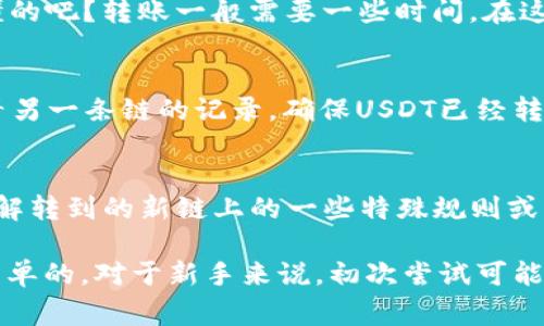 如果你想把TP钱包中的USDT（或者称为U）转移到其他的生态链，比如从以太坊链转到其他链，通常情况下，需要进行一些操作步骤。TP钱包相对来说是个用户友好的钱包，但在不同链之间的转账过程还是需要注意的。下面我将详细介绍一下如何操作。

第一步：准备好要转移的USDT
首先，你需要打开TP钱包，确保你的钱包中有USDT。说真的，这个过程很简单，只要你在TP钱包的主界面就能看到你的余额。确保你的平衡是你想要转移的金额。假如你只有少少的USDT，也可以先小额转账，熟悉整个流程。

第二步：选择合适的生态链
如果你已经决定要将USDT转到另一个生态链，比如说BSC（币安智能链）或者Polygon（MATIC），那么你必须了解自己想要转移的链，因为每条链的操作步骤可能稍有不同。你可以在TP钱包中查找支持的生态链，确保你知道接收方的整体环境。

第三步：使用桥接工具或服务
为了实现不同区块链之间的转账，通常需要借助“桥接”工具。很多人可能对这个词有些陌生，但别担心，TP钱包提供了类似的功能。打开TP钱包，寻找“桥接”或“跨链转账”的选项。选择这个选项后，你需要填写转账信息，确保发送和接收地址的正确性。

第四步：确认并完成转账
一旦你确认了所有的细节，点击确认进行转账。建议在确认前再次确认地址，毕竟一旦转出就没法追回了，懂的吧？转账一般需要一些时间，在这段时间你可以稍微放松一下，听听音乐或者喝杯咖啡。

第五步：查看转账状态
完成转账后，可以在TP钱包的交易记录中查看状态，确认是否到账。若你使用的是桥接功能，可能还需要查看另一条链的记录，确保USDT已经转移成功。偶尔会遇到延迟，不过再给它一点时间，一般来说不会太久。

第六步：后续管理和使用
一旦你的USDT成功转到目标链，也需要注意后续的管理。例如，如果你打算用这些USDT进行交易，确保你了解转到的新链上的一些特殊规则或市场情况。别忘了，随着市场的变化，和你的其他资产一起继续观察USDT的行情，保持灵活应对不同的情况。

总之，通过TP钱包将USDT转移到其他生态链虽然看起来复杂，但只要你按照步骤一步一步来，其实是相当简单的。对于新手来说，初次尝试可能会有些紧张，没关系，多实践几次就能得心应手了。希望这些信息能帮到你，让你的数字资产管理更加顺利！