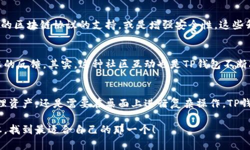 目前，TP钱包（Token Pocket）确实存在多个版本，这些版本旨在适应不同用户的需求和使用场景。以下是关于TP钱包的一些版本和特点：

1. TP钱包的多版本介绍
TP钱包作为一款流行的数字货币钱包，提供教程、交易、资产管理等多种功能。它支持多种区块链的资产管理，包括以太坊、比特币、TRON等。因此，不同版本的TP钱包可以帮助用户更好地管理和操作这些资产。

2. TP钱包的移动端与桌面端
TP钱包既有移动端（iOS和Android应用），也有桌面端版本。说真的，移动端版本更方便用户随时随地访问自己的钱包，进行交易或查看资产情况；而桌面端版本则提供更大的视图，用户在进行复杂操作时可能会觉得更舒适。

3. TP钱包的独特功能
TP钱包的一大亮点是其用户友好的界面和独特的功能。比如，TP钱包的去中心化交易所功能就是一个很大的卖点，用户可以在钱包内直接交换数字资产，而无需转到其他平台进行交易，这样就提高了效率。

4. 定期更新与新版本功能
TP钱包团队会定期发布新版本，加入更多新功能和改进。例如，某些更新可能会增加对新的区块链协议的支持，或是增强安全性。这些升级意味着用户可以始终使用最新的功能和安全措施，非常不错。

5. 社区支持与用户反馈
TP钱包的社区活跃度也很高，用户可以在论坛或者社交媒体上分享使用经验或对新版本的反馈。其实，这种社区互动也是TP钱包不断改进的重要组成部分，开发者会根据用户的意见来调整和钱包功能。

6. 总结：选择合适的TP钱包版本
总而言之，TP钱包确实有多个版本可以满足不同用户的需求。不论你是想要随时随地管理资产，还是需要在桌面上进行复杂操作，TP钱包都能提供相应的解决方案。建议外加上，多关注官方动态，了解最新版本发布的信息。

希望这些信息可以帮到你，刚开始接触加密货币的朋友们不妨试试看TP钱包的不同版本，找到最适合自己的那一个！
