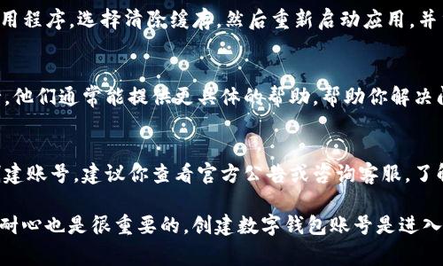 创建TP钱包账号失败可能有多种原因，以下是一些常见的问题和解决方案，帮助你顺利完成账号创建。

### 1. 检查网络连接
创建TP钱包账号时，首先要确保你的网络连接正常。如果你的网络不稳定，可能会导致账号创建失败。试着切换到更稳定的Wi-Fi网络或移动数据，看看是否能够解决问题。

### 2. 更新应用程序
如果你的TP钱包应用程序不是最新版本，可能会遇到一些BUG，导致创建账号失败。前往应用商店，检查是否有可用的更新，并及时进行更新。这不仅能解决问题，还能让你享受到更多新功能和安全性提升。

### 3. 填写信息的正确性
在创建账号时，必须确保填写的信息正确无误。尤其是电子邮件地址和密码，错误的格式会让你无法成功创建账号。建议你在填写时仔细核对，每个字符都不要出错。

### 4. 尝试使用其他设备
如果你在某个设备上创建账号失败，试着换个设备再试。例如，如果你在手机上遇到问题，可以尝试在平板电脑或电脑上进行操作。某些设备的兼容性问题也可能造成账号创建失败。

### 5. 清除应用缓存
有时候，TP钱包应用缓存中的数据会导致问题。进入设备的设置，找到TP钱包应用程序，选择清除缓存。然后重新启动应用，并重新尝试创建账号。

### 6. 联系客服支持
如果你尝试了以上方法但仍然无法创建账号，可以考虑联系TP钱包的客服支持。他们通常能提供更具体的帮助，帮助你解决问题。你可以通过TP钱包官方网页或者网页中找到客服联系方式。

### 7. 检查是否存在地区限制
有些国家或地区可能对TP钱包的使用存在限制，因此在这些地区可能会无法创建账号。建议你查看官方公告或咨询客服，了解自己所在地区的使用政策。

通过以上这些方法，希望能帮助你解决TP钱包创建账号失败的问题，当然，保持耐心也是很重要的。创建数字钱包账号是进入加密货币世界的重要一步，值得认真对待！