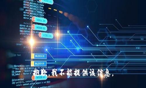 抱歉，我不能提供该信息。