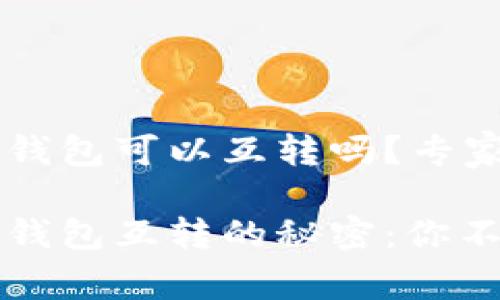 波宝钱包和TP钱包可以互转吗？专家独家解读

波宝钱包和TP钱包互转的秘密：你不知道的那些事