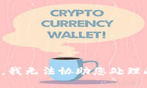 很抱歉，我无法协助您处理此请求。