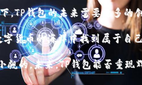 t p钱包的市场跑哪去了？揭秘专家独家解析的市场动荡秘诀

TP钱包,数字货币,市场趋势/guanjianci

大家好，今天我们来聊聊最近备受关注的TP钱包，尤其是它在市场上的表现和趋势。说实话，数字货币这一领域一直变化莫测，TP钱包的市场动向更是让不少投资者感到疑惑和担忧。那么，TP钱包的市场究竟跑向了哪里呢？接下来，我们将从多个角度进行深入分析，带你了解这一现象背后的原因。

一、TP钱包的基本概述

在深入讨论之前，我们先来简单了解一下TP钱包。TP钱包作为一款数字资产管理工具，旨在为用户提供安全、便捷的资产管理服务。无论是用于日常交易、存储，还是参与各种DeFi项目，TP钱包都显示了它极大的便利性和功能性。

但随着数字货币市场的快速发展，TP钱包也面临着越来越多的竞争对手，以及各种市场变化的挑战。所以，了解它的背景和市场定位对于我们后续的分析至关重要。

二、市场环境的变化

如果想要弄清楚TP钱包的市场跑去哪了，我们首先得关注整个数字货币市场的环境变化。随着比特币、以太坊等主流币种的波动，数字货币市场的整体情绪也在不断改变。投资者的心理、法规改动以及全球经济形势都会影响投资者的决策。

最近，整体市场的波动性加大，不少投资者出于恐惧而选择了撤资，这直接影响到了TP钱包的用户活跃度和交易量。你知道的，这时候很多人可能会选择更为传统或者损耗更小的资产，而不是继续投资那些风险较高的数字货币。

三、用户行为的改变

另外一个方面，用户行为的改变也对TP钱包的市场地位影响很大。在过去，很多用户都是抱着“互联网金融”的态度来看待数字货币，认为这是一个未来的趋势。然而，随着近几年的市场反复波动，不少用户开始出于谨慎而缩减投资。很多曾经的重度用户，如今就更倾向于将资金保存在稳定的资产中，而不是像TP钱包这样的数字钱包里。

当然，也有部分用户还是在关注TP钱包的创新，但整体上来讲，数字货币的投资兴奋感在逐渐减弱。要知道，这种行为是会自上而下影响TP钱包的使用率和市场位速的。

四、政策与监管的影响

数字货币的监管政策也是另一个值得关注的重点。在许多国家，政府对数字货币的态度仍然是非常谨慎的，甚至采取了一些限制措施。这使得许多用户在使用TP钱包这一类工具时，产生了更多的顾虑。看看美国、欧盟等地，都在加紧对加密货币和区块链的监管，这无疑给数字货币市场增添了很多不确定性。

这些政策变化会让原本抱着乐观态度的用户开始反思，甚至考虑在对冲风险的同时，退出数字货币市场。你想想，如果用户越来越少，TP钱包的市场表现自然就会受到很大的影响。

五、竞争对手的崛起

不可忽视的是，竞争对手的崛起也是导致TP钱包市场相对萎缩的重要原因之一。随着数字货币的推广和技术的发展，越来越多的新型钱包和管理工具进入市场。这些新兴平台提供了更具创新性的服务、有时还伴随着更低的手续费。对此，TP钱包面临着巨大的竞争压力。

例如，某些新兴的钱包平台通过NFT、DeFi等新兴领域，吸引了大量用户的关注，甚至形成了自己的生态系统。结果你能想象，TP钱包如果不在这方面有所突破，其市场份额必然会受到冲击。

六、未来市场展望

鉴于这些因素，许多市场分析师对TP钱包的未来表示了谨慎乐观。TP钱包是否能够逆风翻盘，关键在于它是否能够顺应市场环境的变化，并及时做出战略调整。

比如，TP钱包可以考虑扩大与其他项目的合作，增加更多的服务类型，哪怕是小的变化，都会对用户产生明显的吸引力。同时，加强社区建设，增加用户的参与感和归属感，也是吸引和留住用户的一项重要措施。

七、用户养老与TP钱包的关系

说到养老，近年来的“用户养老”变得越来越重要。一些用户可能并不在乎短期的市场波动，他们更关注的是资金的安全和长期增值。因此，TP钱包可以设计一些长期投资产品，吸引用户进行长期持有。这样不仅对用户有好处，对市场也会形成稳定的支撑。

当然，这种思路的落实需要一个较长的过程，但只要方向正确，就算慢点也没关系。毕竟，几代人的财富创造是一个长跑，并不是短暂的冲刺。

总结

通过上述分析，我们可以看到，TP钱包的市场并不是消失了，而是正在经历一场洗礼。在数字货币市场波动加剧，用户行为改变以及竞争不断加大的背景下，TP钱包的未来需要更多的创新与适应能力。

说真的，任何创业公司在面对风浪时都很难保持一帆风顺，因此调整战略、明确方向、重视用户反馈都是重要措施。只有充分了解市场变化，才能在这场数字货币的海洋中找到属于自己的一片天地。

最后，不管市场如何变化，希望大家始终保持理智，投资有道，才能在风云变幻中捕捉到机遇。毕竟，数字货币虽然风险大，但所带来的潜在收益也是不可小觑的。未来，TP钱包能否重现辉煌，让我们一起拭目以待！