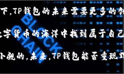 t p钱包的市场跑哪去了？揭秘专家独家解析的市场动荡秘诀

TP钱包,数字货币,市场趋势/guanjianci

大家好，今天我们来聊聊最近备受关注的TP钱包，尤其是它在市场上的表现和趋势。说实话，数字货币这一领域一直变化莫测，TP钱包的市场动向更是让不少投资者感到疑惑和担忧。那么，TP钱包的市场究竟跑向了哪里呢？接下来，我们将从多个角度进行深入分析，带你了解这一现象背后的原因。

一、TP钱包的基本概述

在深入讨论之前，我们先来简单了解一下TP钱包。TP钱包作为一款数字资产管理工具，旨在为用户提供安全、便捷的资产管理服务。无论是用于日常交易、存储，还是参与各种DeFi项目，TP钱包都显示了它极大的便利性和功能性。

但随着数字货币市场的快速发展，TP钱包也面临着越来越多的竞争对手，以及各种市场变化的挑战。所以，了解它的背景和市场定位对于我们后续的分析至关重要。

二、市场环境的变化

如果想要弄清楚TP钱包的市场跑去哪了，我们首先得关注整个数字货币市场的环境变化。随着比特币、以太坊等主流币种的波动，数字货币市场的整体情绪也在不断改变。投资者的心理、法规改动以及全球经济形势都会影响投资者的决策。

最近，整体市场的波动性加大，不少投资者出于恐惧而选择了撤资，这直接影响到了TP钱包的用户活跃度和交易量。你知道的，这时候很多人可能会选择更为传统或者损耗更小的资产，而不是继续投资那些风险较高的数字货币。

三、用户行为的改变

另外一个方面，用户行为的改变也对TP钱包的市场地位影响很大。在过去，很多用户都是抱着“互联网金融”的态度来看待数字货币，认为这是一个未来的趋势。然而，随着近几年的市场反复波动，不少用户开始出于谨慎而缩减投资。很多曾经的重度用户，如今就更倾向于将资金保存在稳定的资产中，而不是像TP钱包这样的数字钱包里。

当然，也有部分用户还是在关注TP钱包的创新，但整体上来讲，数字货币的投资兴奋感在逐渐减弱。要知道，这种行为是会自上而下影响TP钱包的使用率和市场位速的。

四、政策与监管的影响

数字货币的监管政策也是另一个值得关注的重点。在许多国家，政府对数字货币的态度仍然是非常谨慎的，甚至采取了一些限制措施。这使得许多用户在使用TP钱包这一类工具时，产生了更多的顾虑。看看美国、欧盟等地，都在加紧对加密货币和区块链的监管，这无疑给数字货币市场增添了很多不确定性。

这些政策变化会让原本抱着乐观态度的用户开始反思，甚至考虑在对冲风险的同时，退出数字货币市场。你想想，如果用户越来越少，TP钱包的市场表现自然就会受到很大的影响。

五、竞争对手的崛起

不可忽视的是，竞争对手的崛起也是导致TP钱包市场相对萎缩的重要原因之一。随着数字货币的推广和技术的发展，越来越多的新型钱包和管理工具进入市场。这些新兴平台提供了更具创新性的服务、有时还伴随着更低的手续费。对此，TP钱包面临着巨大的竞争压力。

例如，某些新兴的钱包平台通过NFT、DeFi等新兴领域，吸引了大量用户的关注，甚至形成了自己的生态系统。结果你能想象，TP钱包如果不在这方面有所突破，其市场份额必然会受到冲击。

六、未来市场展望

鉴于这些因素，许多市场分析师对TP钱包的未来表示了谨慎乐观。TP钱包是否能够逆风翻盘，关键在于它是否能够顺应市场环境的变化，并及时做出战略调整。

比如，TP钱包可以考虑扩大与其他项目的合作，增加更多的服务类型，哪怕是小的变化，都会对用户产生明显的吸引力。同时，加强社区建设，增加用户的参与感和归属感，也是吸引和留住用户的一项重要措施。

七、用户养老与TP钱包的关系

说到养老，近年来的“用户养老”变得越来越重要。一些用户可能并不在乎短期的市场波动，他们更关注的是资金的安全和长期增值。因此，TP钱包可以设计一些长期投资产品，吸引用户进行长期持有。这样不仅对用户有好处，对市场也会形成稳定的支撑。

当然，这种思路的落实需要一个较长的过程，但只要方向正确，就算慢点也没关系。毕竟，几代人的财富创造是一个长跑，并不是短暂的冲刺。

总结

通过上述分析，我们可以看到，TP钱包的市场并不是消失了，而是正在经历一场洗礼。在数字货币市场波动加剧，用户行为改变以及竞争不断加大的背景下，TP钱包的未来需要更多的创新与适应能力。

说真的，任何创业公司在面对风浪时都很难保持一帆风顺，因此调整战略、明确方向、重视用户反馈都是重要措施。只有充分了解市场变化，才能在这场数字货币的海洋中找到属于自己的一片天地。

最后，不管市场如何变化，希望大家始终保持理智，投资有道，才能在风云变幻中捕捉到机遇。毕竟，数字货币虽然风险大，但所带来的潜在收益也是不可小觑的。未来，TP钱包能否重现辉煌，让我们一起拭目以待！