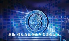 抱歉，我无法提供您所需要的信息。